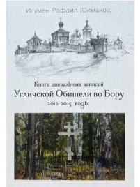 Книга дневальных записей Угличской Обители во Бору. Часть третья. 2012-2015 годы | Игумен Рафаил (Сергей Симаков)